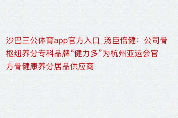 沙巴三公体育app官方入口_汤臣倍健：公司骨枢纽养分专科品牌“健力多”为杭州亚运会官方骨健康养分居品供应商