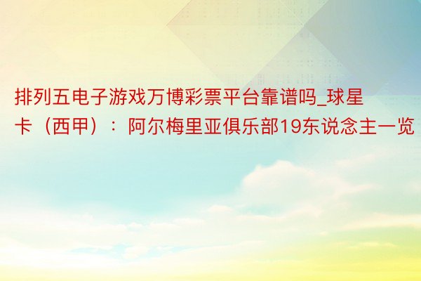 排列五电子游戏万博彩票平台靠谱吗_球星卡（西甲）：阿尔梅里亚俱乐部19东说念主一览（23