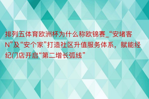 排列五体育欧洲杯为什么称欧锦赛_“安堵客N”及“安个家”打造社区升值服务体系，赋能经纪门店开启“第二增长弧线”