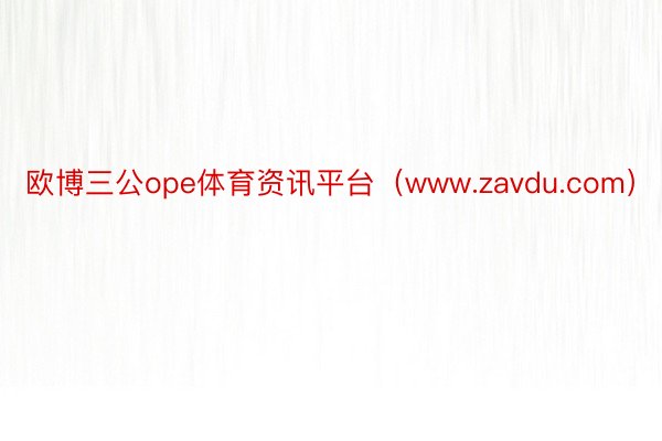 欧博三公ope体育资讯平台（www.zavdu.com）