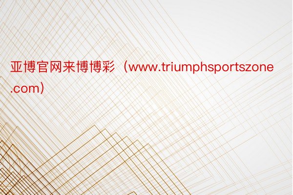 亚博官网来博博彩（www.triumphsportszone.com）