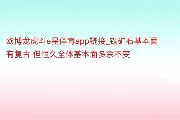 欧博龙虎斗e星体育app链接_铁矿石基本面有复古 但恒久全体基本面多余不变
