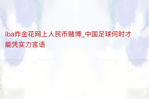 iba炸金花网上人民币赌博_中国足球何时才能凭实力言语
